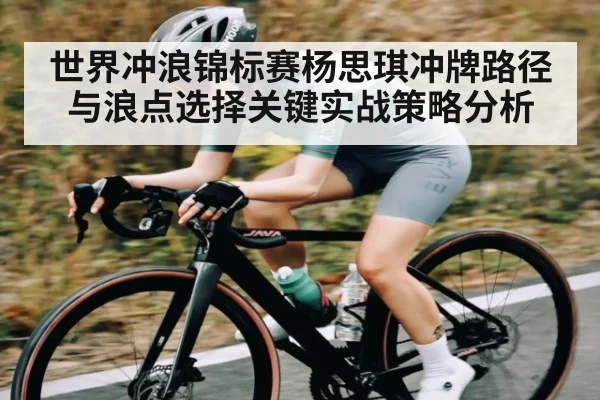 世界冲浪锦标赛杨思琪冲牌路径与浪点选择关键实战策略分析