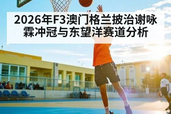 2026年F3澳门格兰披治谢咏霖冲冠与东望洋赛道分析