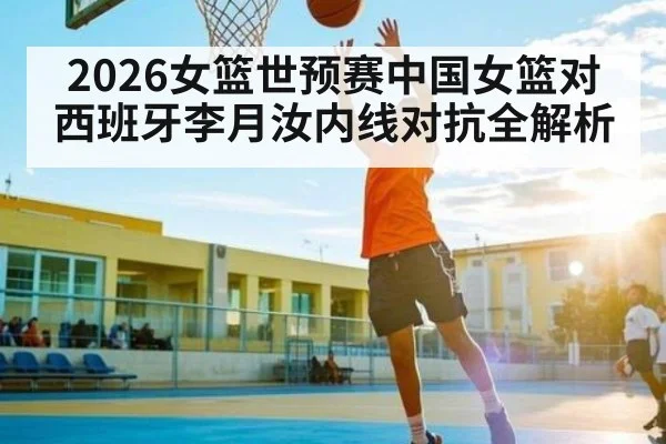 2026女篮世预赛中国女篮对西班牙李月汝内线对抗全解析