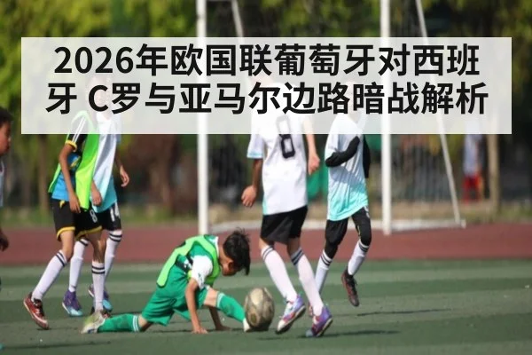 2026年欧国联葡萄牙对西班牙 C罗与亚马尔边路暗战解析